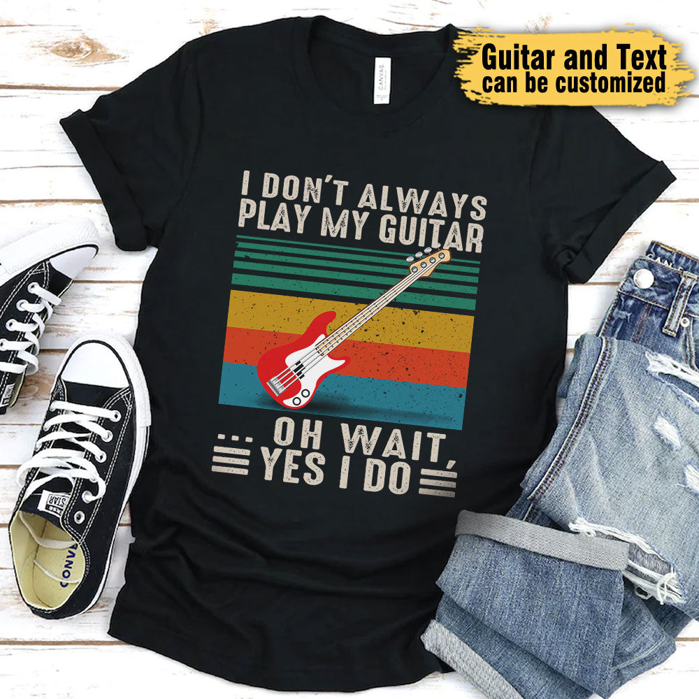 I Don't Always Play My Guitar ... Oh Wait, Yes I Do - Personalized Shirt