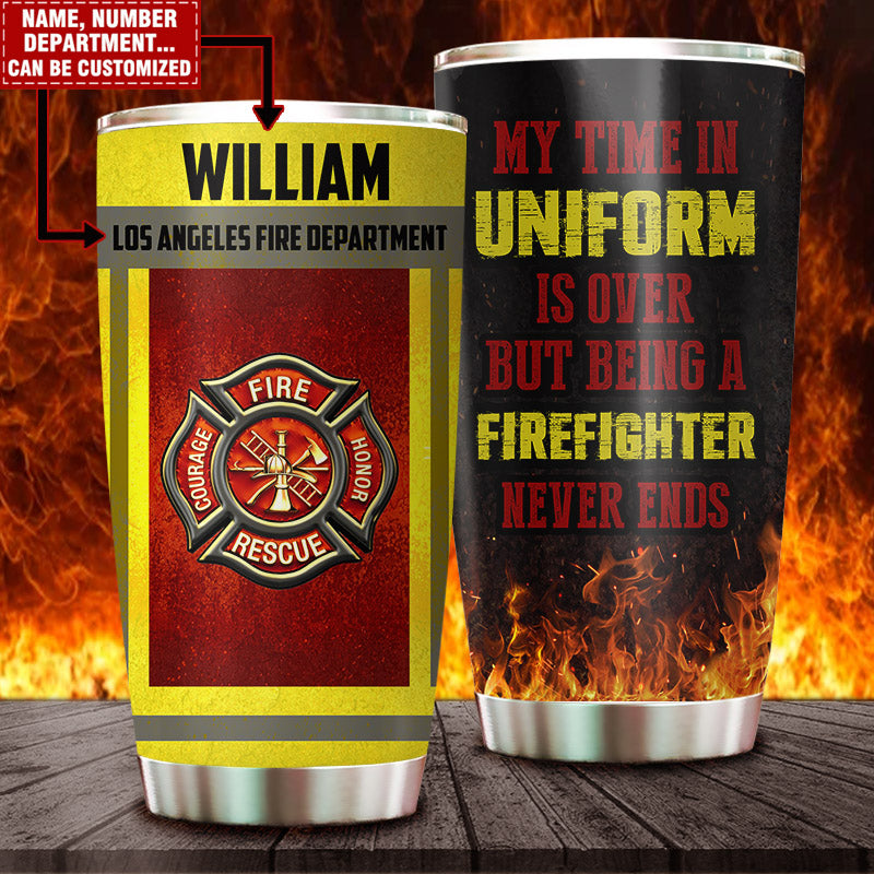 Personalized My Time In Uniform Is Over But Being A Firefighter Is Never Ends Firefighter Tumbler
