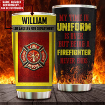 Personalized My Time In Uniform Is Over But Being A Firefighter Is Never Ends Firefighter Tumbler