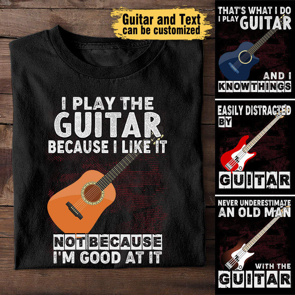 I Play Guitar Because I Like It Not Because I'm Good At It - Personalized Shirt
