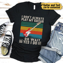 I Don't Always Play My Guitar ... Oh Wait, Yes I Do - Personalized Shirt