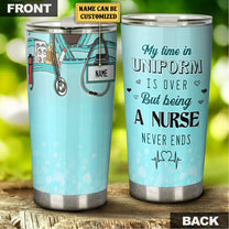 Personalized My Time In Uniform Is Over But Being A Nurse Never Ends Tumbler